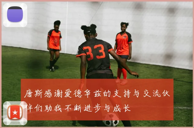 唐斯感谢爱德华兹的支持与交流伙伴们助我不断进步与成长