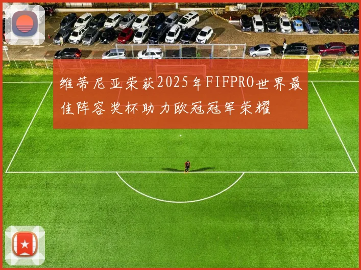 维蒂尼亚荣获2025年FIFPRO世界最佳阵容奖杯助力欧冠冠军荣耀