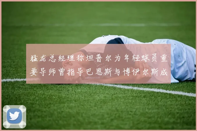 猛龙总经理称坦普尔为年轻球员重要导师曾指导巴恩斯与博伊尔斯成长