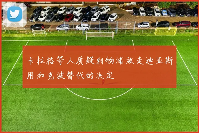 卡拉格等人质疑利物浦放走迪亚斯用加克波替代的决定