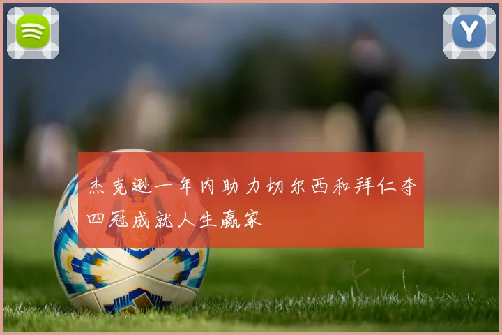 杰克逊一年内助力切尔西和拜仁夺四冠成就人生赢家