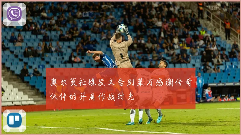 奥尔莫社媒发文告别莱万感谢传奇伙伴的并肩作战时光