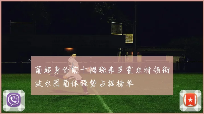 葡超身价前十揭晓弗罗霍尔特领衔波尔图葡体强势占据榜单