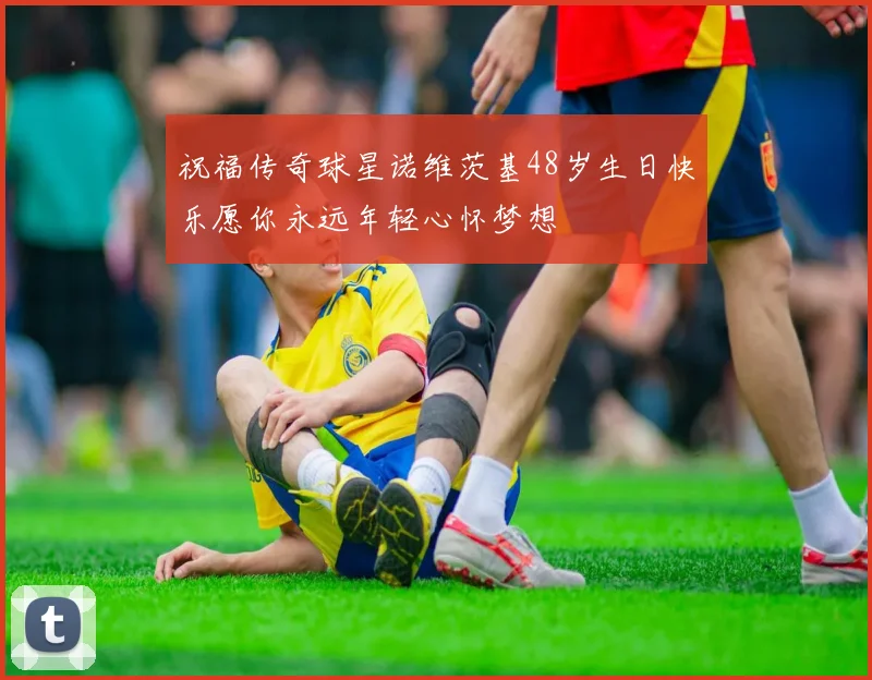 祝福传奇球星诺维茨基48岁生日快乐愿你永远年轻心怀梦想