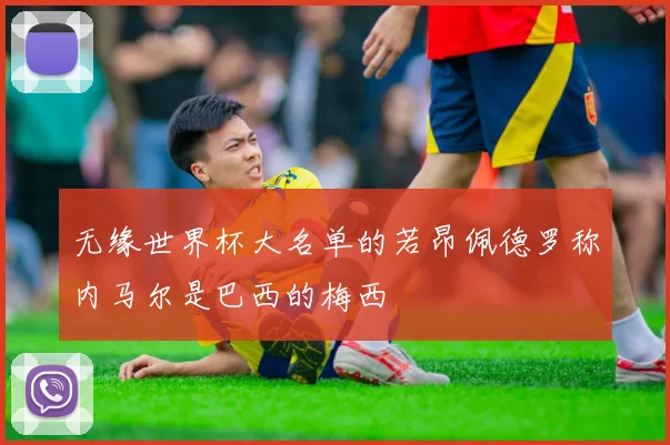 无缘世界杯大名单的若昂佩德罗称内马尔是巴西的梅西
