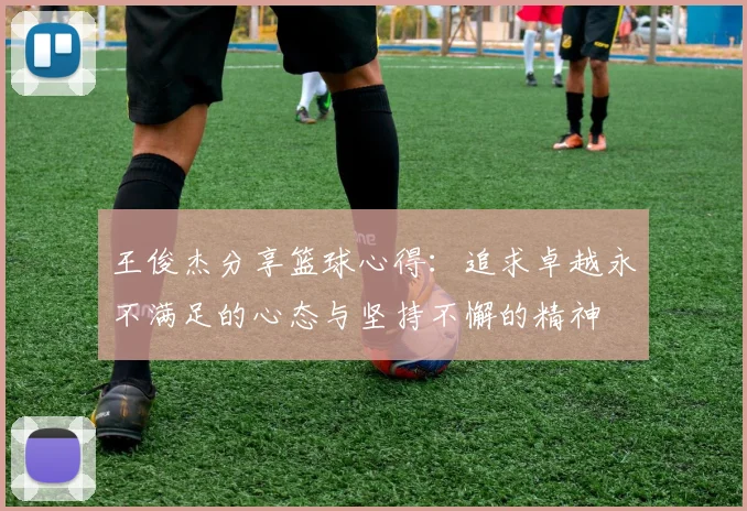 王俊杰分享篮球心得：追求卓越永不满足的心态与坚持不懈的精神